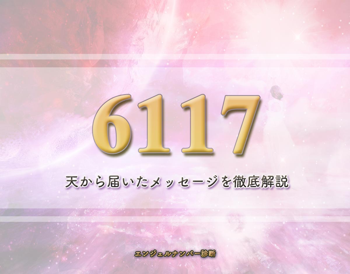 エンジェルナンバー「6117」の意味